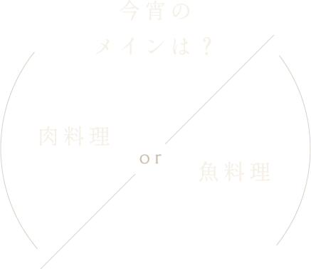 今宵のメインは?肉料理 or 魚料理